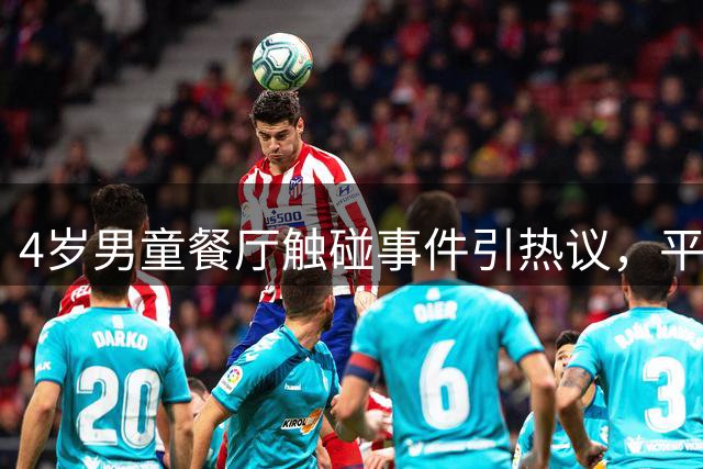 4岁男童餐厅触碰事件引热议，平台封禁涉事账号获肯定
